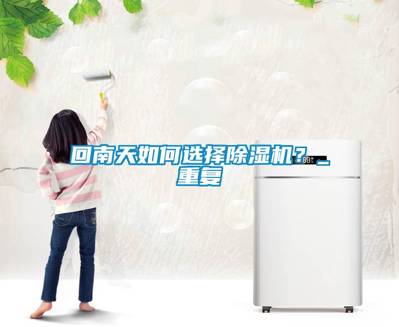 回南天如何選擇除濕機？_重復