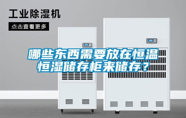 哪些東西需要放在恒溫恒濕儲存柜來儲存？
