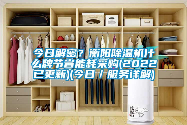 今日解密？衡陽除濕機什么牌節(jié)省能耗采購(2022已更新)(今日／服務(wù)詳解)