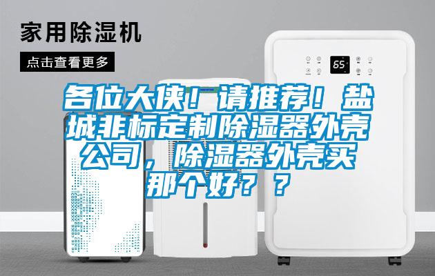 各位大俠！請推薦！鹽城非標(biāo)定制除濕器外殼公司，除濕器外殼買那個好？？
