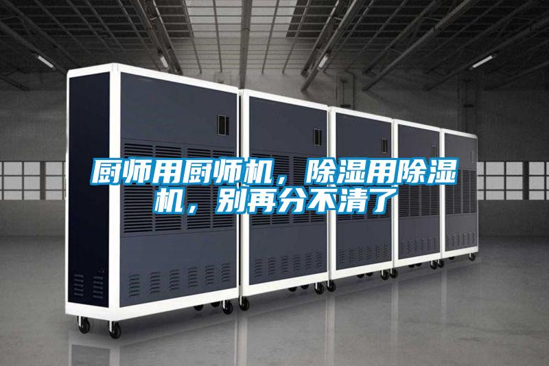 廚師用廚師機(jī)，除濕用除濕機(jī)，別再分不清了