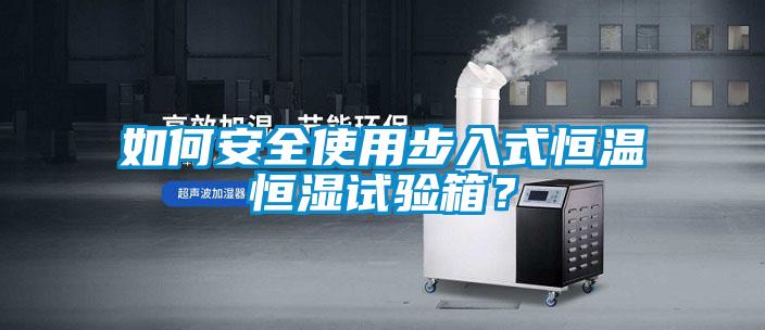 如何安全使用步入式恒溫恒濕試驗(yàn)箱？