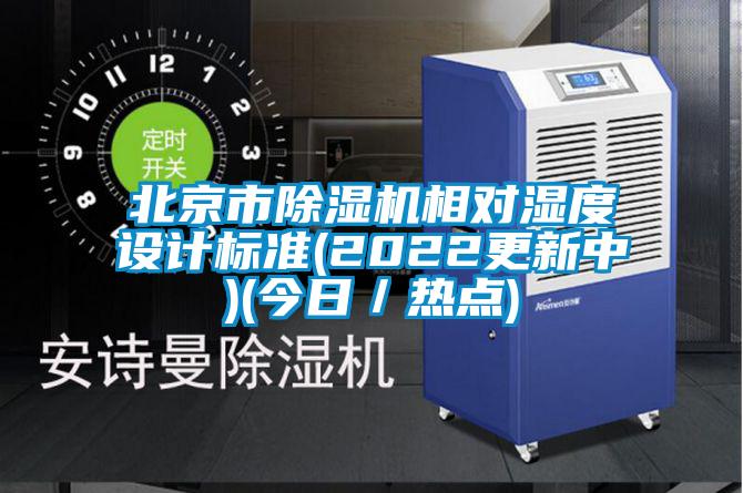 北京市除濕機相對濕度設(shè)計標(biāo)準(zhǔn)(2022更新中)(今日／熱點)
