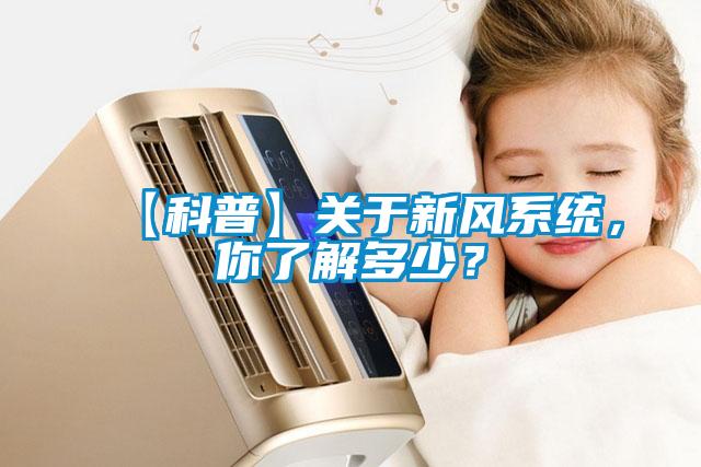 【科普】關(guān)于新風(fēng)系統(tǒng)，你了解多少？