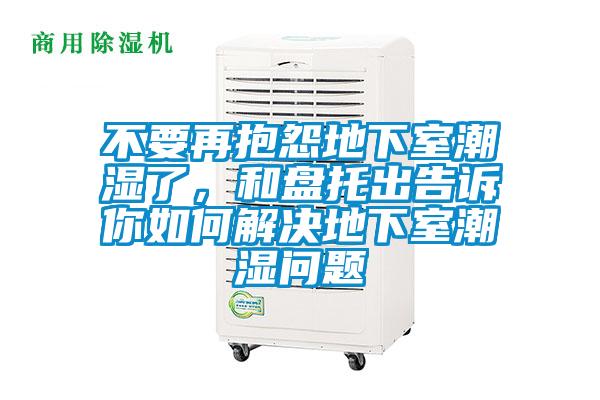 不要再抱怨地下室潮濕了，和盤托出告訴你如何解決地下室潮濕問題