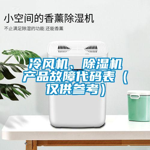 冷風(fēng)機(jī)、除濕機(jī)產(chǎn)品故障代碼表（僅供參考）