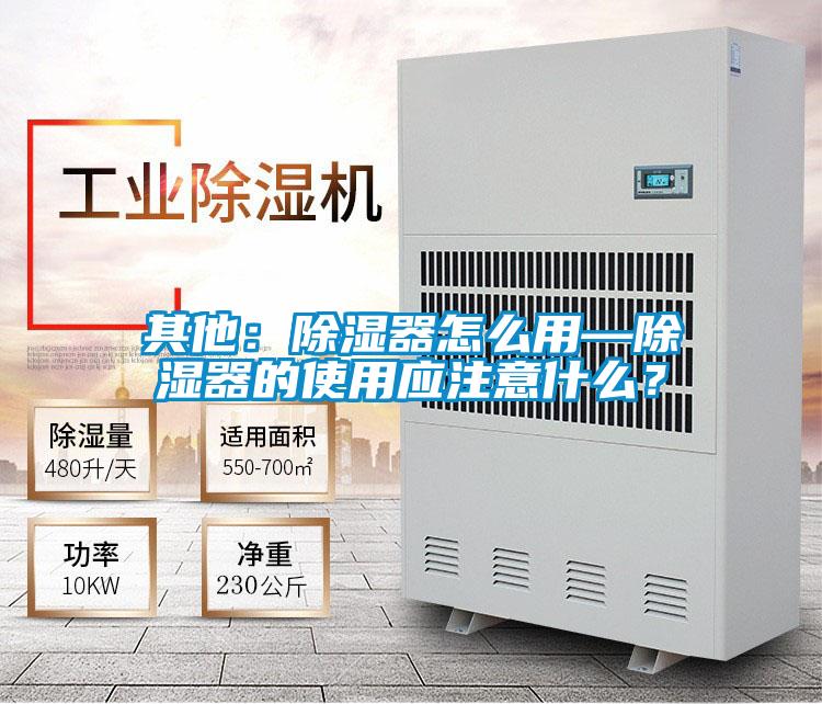 其他：除濕器怎么用—除濕器的使用應(yīng)注意什么？