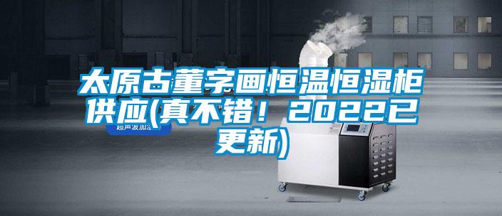 太原古董字畫恒溫恒濕柜供應(yīng)(真不錯！2022已更新)