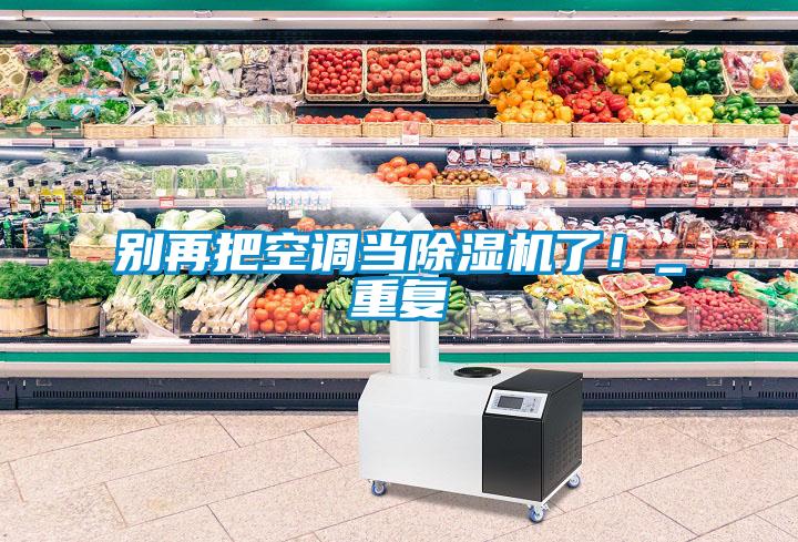 別再把空調(diào)當(dāng)除濕機了！_重復(fù)