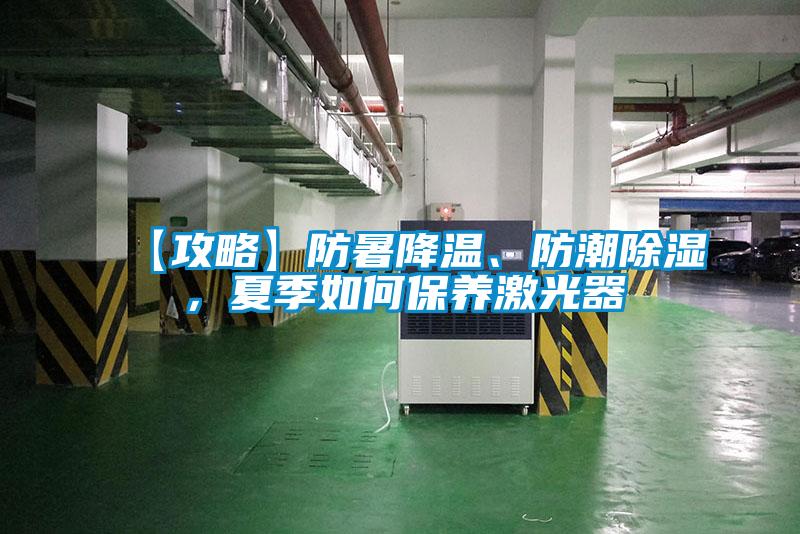 【攻略】防暑降溫、防潮除濕，夏季如何保養(yǎng)激光器