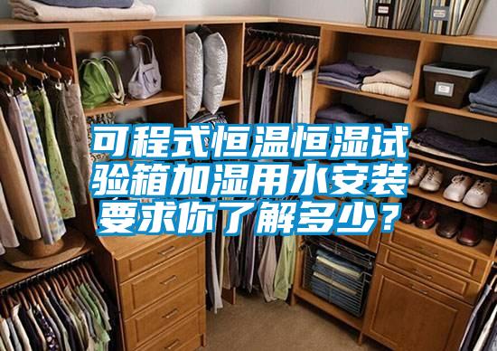 可程式恒溫恒濕試驗(yàn)箱加濕用水安裝要求你了解多少？