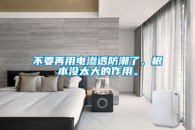不要再用電滲透防潮了，根本沒(méi)太大的作用。