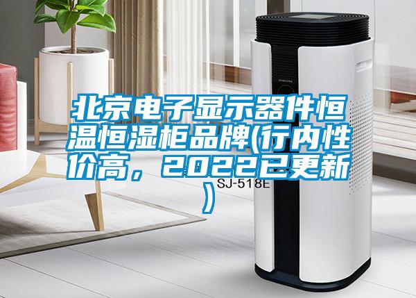 北京電子顯示器件恒溫恒濕柜品牌(行內(nèi)性價(jià)高，2022已更新)