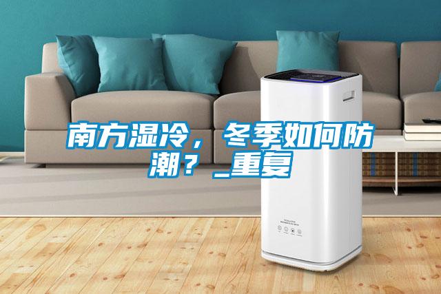 南方濕冷，冬季如何防潮？_重復(fù)