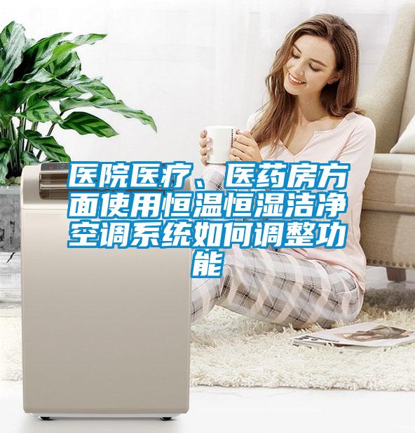 醫(yī)院醫(yī)療、醫(yī)藥房方面使用恒溫恒濕潔凈空調(diào)系統(tǒng)如何調(diào)整功能
