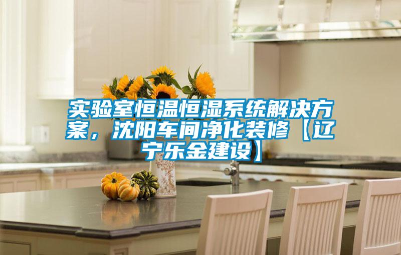 實驗室恒溫恒濕系統(tǒng)解決方案，沈陽車間凈化裝修【遼寧樂金建設】