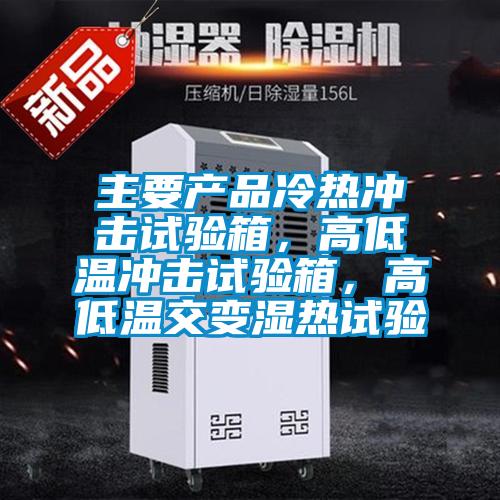 主要產(chǎn)品冷熱沖擊試驗(yàn)箱，高低溫沖擊試驗(yàn)箱，高低溫交變濕熱試驗(yàn)
