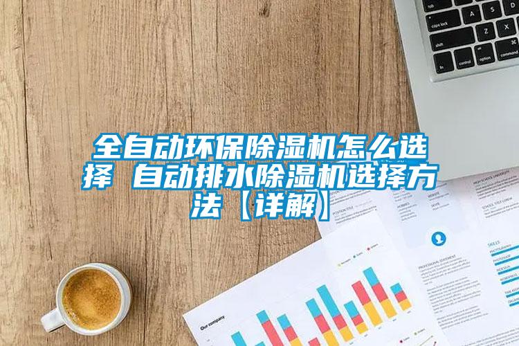 全自動(dòng)環(huán)保除濕機(jī)怎么選擇 自動(dòng)排水除濕機(jī)選擇方法【詳解】