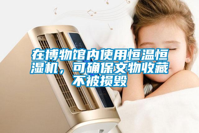 在博物館內(nèi)使用恒溫恒濕機(jī)，可確保文物收藏不被損毀