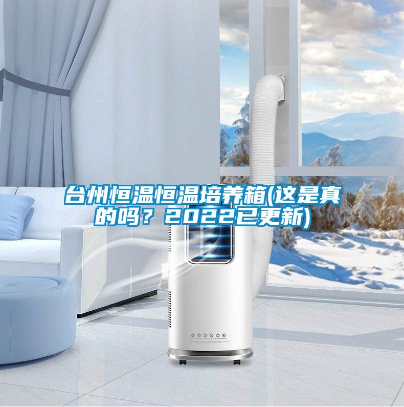 臺(tái)州恒溫恒溫培養(yǎng)箱(這是真的嗎？2022已更新)