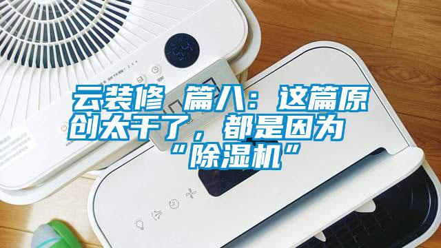 云裝修 篇八：這篇原創(chuàng)太干了，都是因?yàn)椤俺凉駲C(jī)”