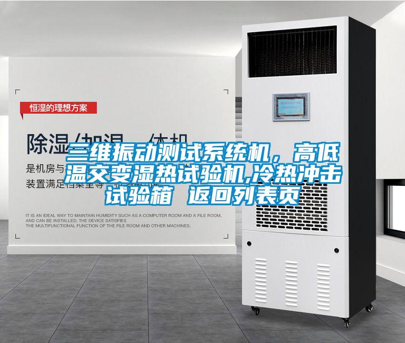三維振動測試系統(tǒng)機(jī)，高低溫交變濕熱試驗機(jī),冷熱沖擊試驗箱 返回列表頁