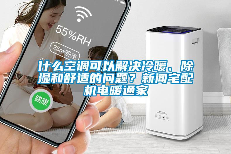 什么空調(diào)可以解決冷暖、除濕和舒適的問題？新聞?wù)錂C(jī)電暖通家