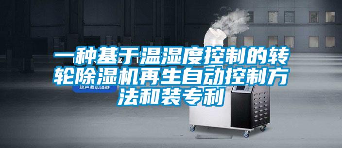 一種基于溫濕度控制的轉(zhuǎn)輪除濕機(jī)再生自動(dòng)控制方法和裝專(zhuān)利