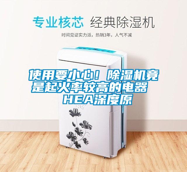 使用要小心！除濕機(jī)竟是起火率較高的電器  HEA深度原