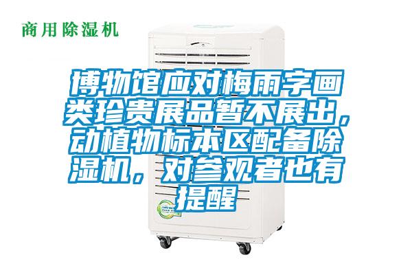 博物館應(yīng)對(duì)梅雨字畫(huà)類珍貴展品暫不展出，動(dòng)植物標(biāo)本區(qū)配備除濕機(jī)，對(duì)參觀者也有提醒