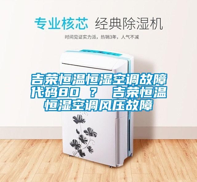 吉榮恒溫恒濕空調(diào)故障代碼80 ？ 吉榮恒溫恒濕空調(diào)風(fēng)壓故障