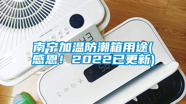 南寧加溫防潮箱用途(感恩！2022已更新)