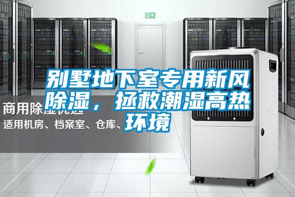 別墅地下室專用新風(fēng)除濕，拯救潮濕高熱環(huán)境