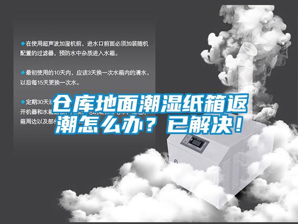 倉(cāng)庫(kù)地面潮濕紙箱返潮怎么辦？已解決！