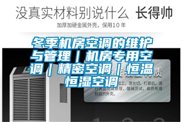 冬季機(jī)房空調(diào)的維護(hù)與管理｜機(jī)房專(zhuān)用空調(diào)｜精密空調(diào)｜恒溫恒濕空調(diào)