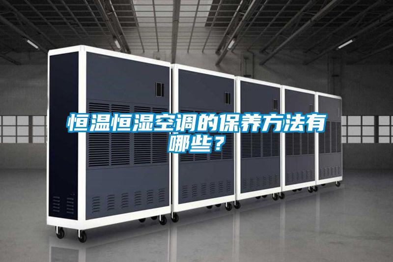 恒溫恒濕空調(diào)的保養(yǎng)方法有哪些？
