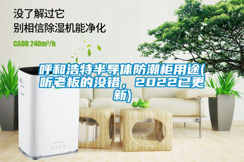 呼和浩特半導(dǎo)體防潮柜用途(聽老板的沒錯，2022已更新)