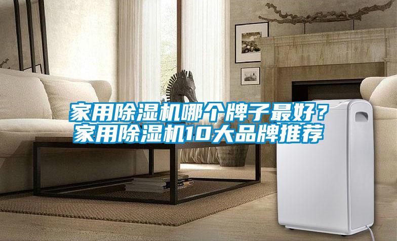 家用除濕機(jī)哪個(gè)牌子最好？家用除濕機(jī)10大品牌推薦