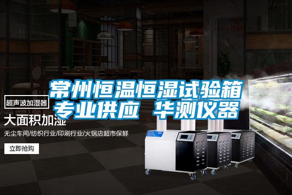 常州恒溫恒濕試驗箱專業(yè)供應 華測儀器