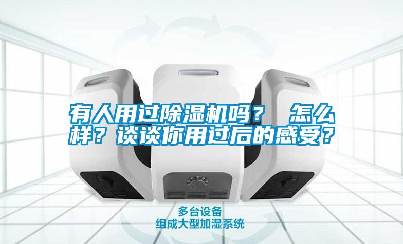 有人用過除濕機(jī)嗎？ 怎么樣？談?wù)勀阌眠^后的感受？