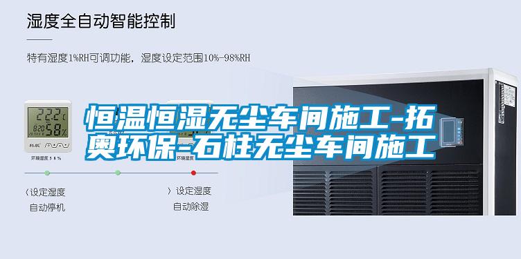 恒溫恒濕無(wú)塵車(chē)間施工-拓奧環(huán)保-石柱無(wú)塵車(chē)間施工