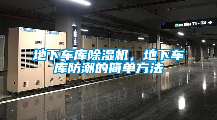 地下車(chē)庫(kù)除濕機(jī)，地下車(chē)庫(kù)防潮的簡(jiǎn)單方法