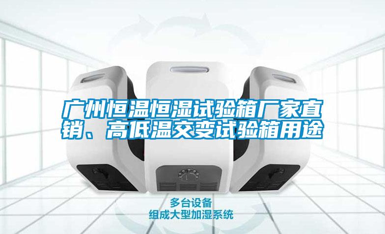 廣州恒溫恒濕試驗箱廠家直銷、高低溫交變試驗箱用途