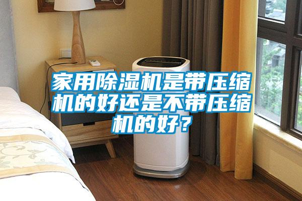 家用除濕機是帶壓縮機的好還是不帶壓縮機的好？
