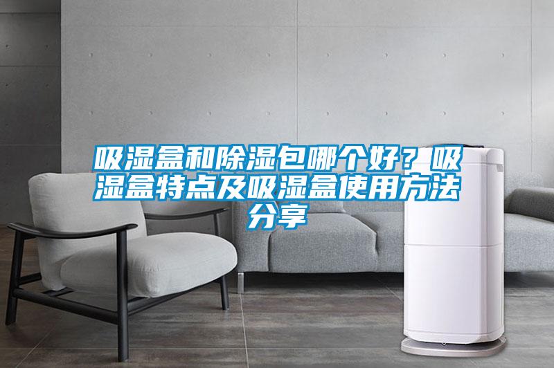 吸濕盒和除濕包哪個(gè)好？吸濕盒特點(diǎn)及吸濕盒使用方法分享