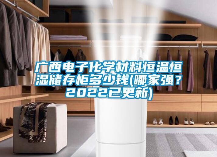 廣西電子化學(xué)材料恒溫恒濕儲(chǔ)存柜多少錢(qián)(哪家強(qiáng)？2022已更新)