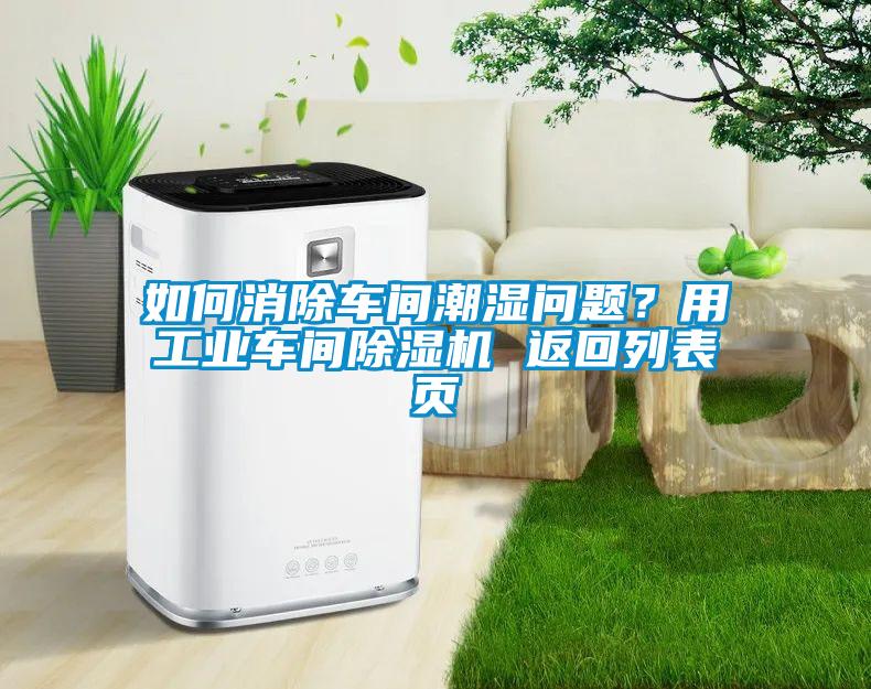 如何消除車間潮濕問題？用工業(yè)車間除濕機(jī) 返回列表頁