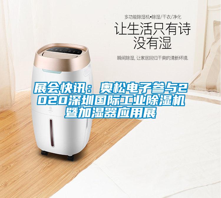 展會(huì)快訊：奧松電子參與2020深圳國(guó)際工業(yè)除濕機(jī)暨加濕器應(yīng)用展
