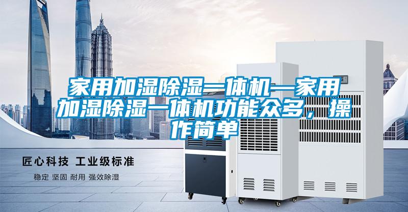 家用加濕除濕一體機—家用加濕除濕一體機功能眾多，操作簡單
