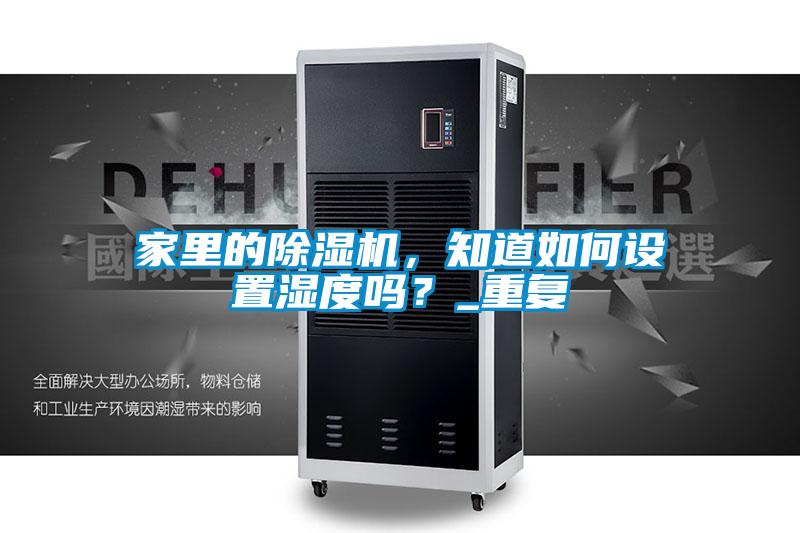 家里的除濕機，知道如何設(shè)置濕度嗎？_重復(fù)